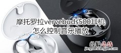 摩托罗拉vervebuds500耳机怎么控制音乐播放