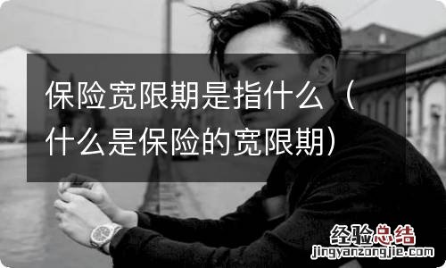 什么是保险的宽限期 保险宽限期是指什么