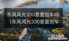 东风风光330是面包车吗新的年检政策 东风风光330是面包车吗