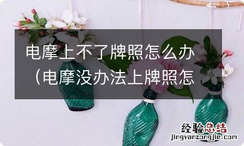 电摩没办法上牌照怎么办 电摩上不了牌照怎么办