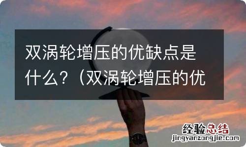 双涡轮增压的优缺点是什么呢 双涡轮增压的优缺点是什么?