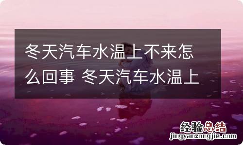 冬天汽车水温上不来怎么回事 冬天汽车水温上不来什么原因