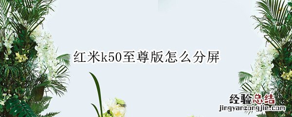 红米K三零至尊纪念版怎么分屏 红米k50至尊版怎么分屏