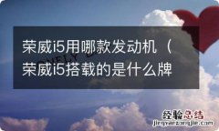 荣威i5搭载的是什么牌子的发动机? 荣威i5用哪款发动机