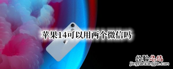 苹果14可以用两个微信吗 苹果13能用2个微信