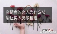 高情商的女人为什么总能让男人另眼相看