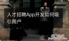 人才招聘App开发如何吸引用户