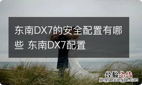 东南DX7的安全配置有哪些 东南DX7配置