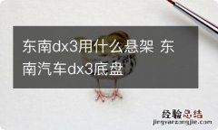 东南dx3用什么悬架 东南汽车dx3底盘