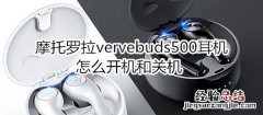 摩托罗拉vervebuds500耳机怎么开机和关机