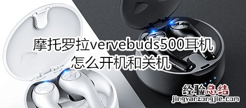 摩托罗拉vervebuds500耳机怎么开机和关机