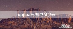 oppoa9x充电多少w oppoa9x充电器型号多少