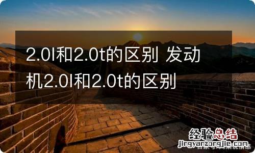 2.0l和2.0t的区别 发动机2.0l和2.0t的区别