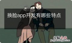 换脸app开发有哪些特点