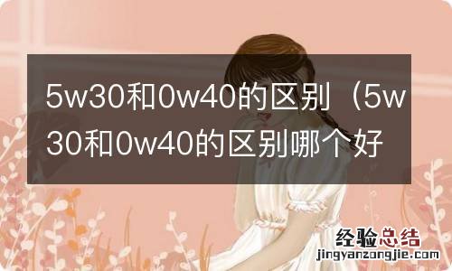 5w30和0w40的区别哪个好 5w30和0w40的区别