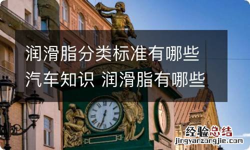 润滑脂分类标准有哪些汽车知识 润滑脂有哪些种类