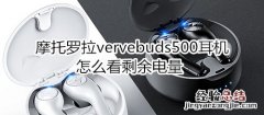 摩托罗拉vervebuds500耳机怎么看剩余电量