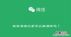 微信通话记录可以被调取吗？ 微信通话记录可以被调取吗安全吗