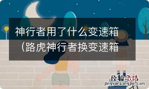 路虎神行者换变速箱 神行者用了什么变速箱