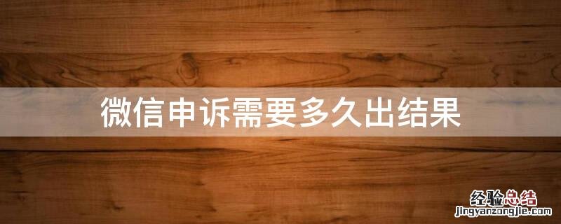 微信申诉需要多久出结果 申诉微信成功了,多久能收到信息