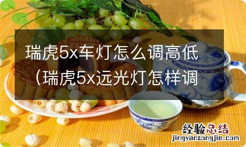 瑞虎5x远光灯怎样调高低 瑞虎5x车灯怎么调高低