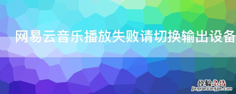 网易云音乐播放失败请切换输出设备