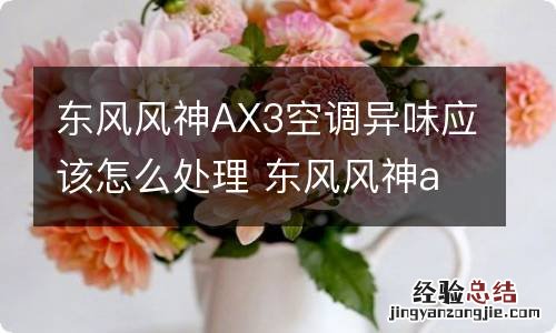 东风风神AX3空调异味应该怎么处理 东风风神ax4空调出风口异常