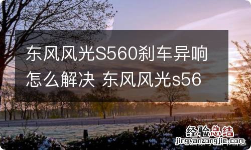 东风风光S560刹车异响怎么解决 东风风光s560车身异响