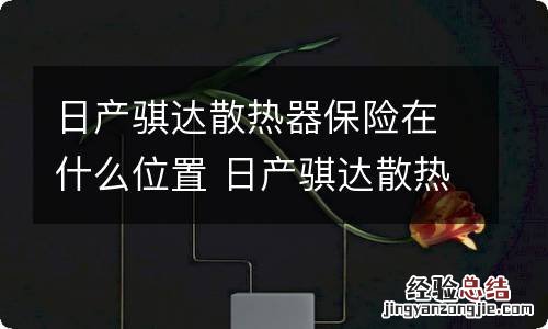 日产骐达散热器保险在什么位置 日产骐达散热器保险在什么位置