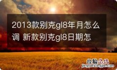 2013款别克gl8年月怎么调 新款别克gl8日期怎么调整怎么调