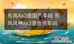 东风Ax3是国产车吗 东风风神ax3是合资车吗