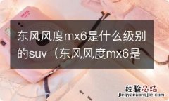 东风风度mx6是什么级别的车 东风风度mx6是什么级别的suv