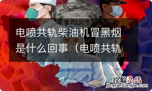 电喷共轨柴油机故障与维修 电喷共轨柴油机冒黑烟是什么回事