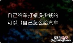 自己怎么给汽车打蜡多少钱 自己给车打蜡多少钱的可以