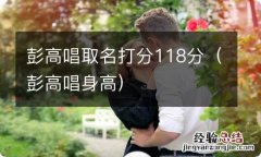 彭高唱身高 彭高唱取名打分118分