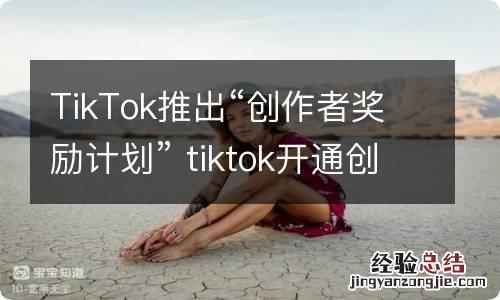 TikTok推出“创作者奖励计划” tiktok开通创作者