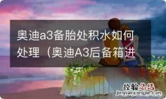 奥迪A3后备箱进水 奥迪a3备胎处积水如何处理