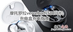 摩托罗拉vervebuds500耳机充电盒充电指南