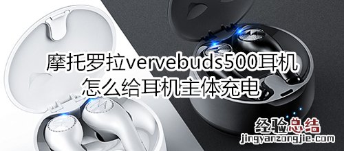 摩托罗拉vervebuds500耳机怎么给耳机主体充电