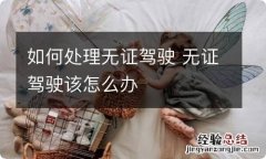 如何处理无证驾驶 无证驾驶该怎么办