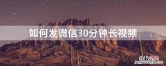 如何发微信30分钟长视频 微信如何发送30分钟长视频