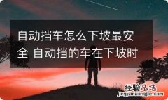 自动挡车怎么下坡最安全 自动挡的车在下坡时应该怎么操作