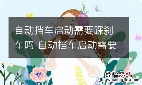 自动挡车启动需要踩刹车吗 自动挡车启动需要踩刹车么