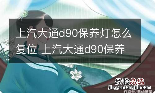 上汽大通d90保养灯怎么复位 上汽大通d90保养灯怎么复位的