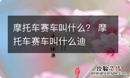 摩托车赛车叫什么？ 摩托车赛车叫什么迪