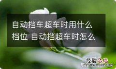 自动挡车超车时用什么档位 自动挡超车时怎么用加减挡