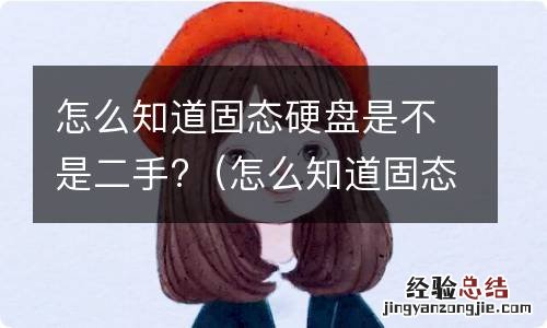 怎么知道固态硬盘是不是二手机 怎么知道固态硬盘是不是二手?