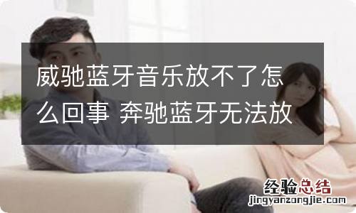 威驰蓝牙音乐放不了怎么回事 奔驰蓝牙无法放音乐