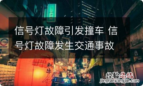 信号灯故障引发撞车 信号灯故障发生交通事故