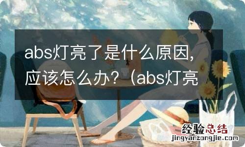 abs灯亮起怎么办? abs灯亮了是什么原因,应该怎么办?